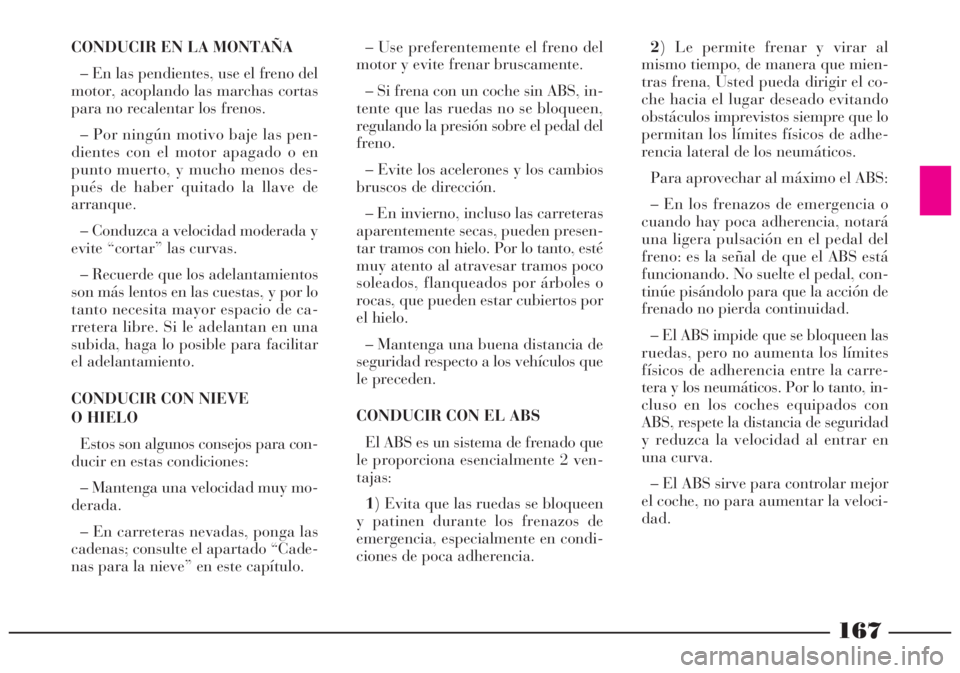 Lancia Lybra 2005 Manual de Empleo y Cuidado (in Spanish) 167
CONDUCIR EN LA MONTAÑA
– En las pendientes, use el freno del
motor, acoplando las marchas cortas
para no recalentar los frenos.
– Por ningún motivo baje las pen-
dientes con el motor apagado Lancia Lybra 2005 Manual de Empleo y Cuidado (in Spanish) 167
CONDUCIR EN LA MONTAÑA
– En las pendientes, use el freno del
motor, acoplando las marchas cortas
para no recalentar los frenos.
– Por ningún motivo baje las pen-
dientes con el motor apagado
