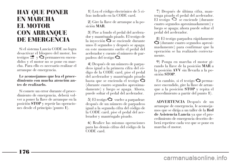 Lancia Lybra 2005 Manual de Empleo y Cuidado (in Spanish) 176
HAY QUE PONER
EN MARCHA
EL MOTOR
CON ARRANQUE
DE EMERGENCIA
Si el sistema Lancia CODE no logra
desactivar el bloqueo del motor, los
testigos¢yU
permanecen encen-
didos y el motor no se pone en Lancia Lybra 2005 Manual de Empleo y Cuidado (in Spanish) 176
HAY QUE PONER
EN MARCHA
EL MOTOR
CON ARRANQUE
DE EMERGENCIA
Si el sistema Lancia CODE no logra
desactivar el bloqueo del motor, los
testigos¢yU
permanecen encen-
didos y el motor no se pone en