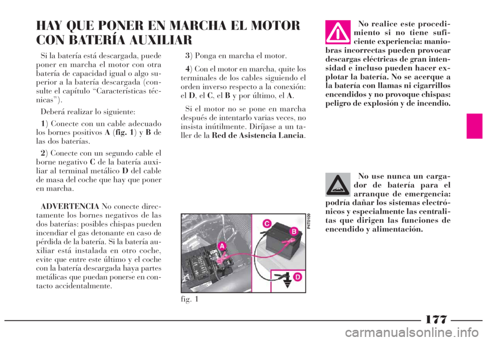 Lancia Lybra 2005 Manual de Empleo y Cuidado (in Spanish) 177
Si la batería está descargada, puede
poner en marcha el motor con otra
batería de capacidad igual o algo su-
perior a la batería descargada (con-
sulte el capítulo “Características téc-
n Lancia Lybra 2005 Manual de Empleo y Cuidado (in Spanish) 177
Si la batería está descargada, puede
poner en marcha el motor con otra
batería de capacidad igual o algo su-
perior a la batería descargada (con-
sulte el capítulo “Características téc-
n