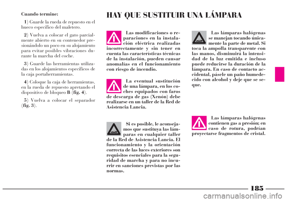 Lancia Lybra 2005  Manual de Empleo y Cuidado (in Spanish) 185
Las lámparas halógenas
contienen gas a presión; en
caso de rotura, podrían
proyectarse fragmentos de cristal.Las lámparas halógenas
se manejan tocando única-
mente la parte de metal. Si
toc