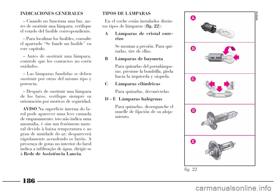 Lancia Lybra 2005  Manual de Empleo y Cuidado (in Spanish) 186
INDICACIONES GENERALES
– Cuando no funciona una luz, an-
tes de sustituir una lámpara, verifique
el estado del fusible correspondiente.
– Para localizar los fusibles, consulte
el apartado “