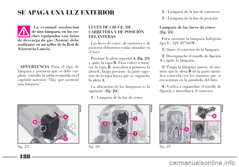 Lancia Lybra 2005  Manual de Empleo y Cuidado (in Spanish) 188
La eventual sustitución
de una lámpara, en los co-
ches equipados con faros
de descarga de gas (Xenón) debe
realizarse en un taller de la Red de
Asistencia Lancia.LUCES DE CRUCE, DE
CARRETERA Y