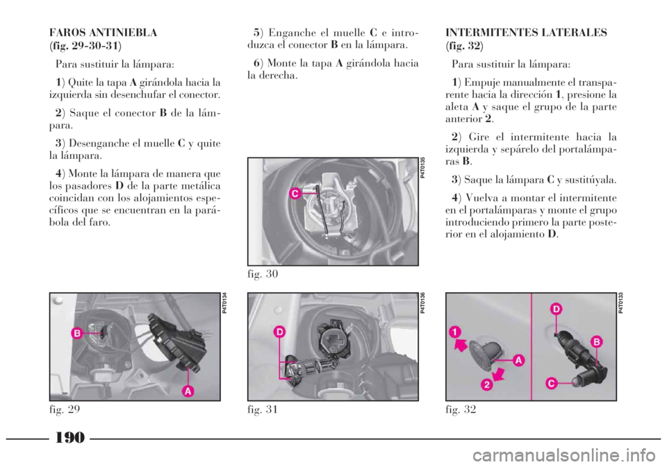 Lancia Lybra 2005  Manual de Empleo y Cuidado (in Spanish) 190
FAROS ANTINIEBLA 
(fig. 29-30-31)
Para sustituir la lámpara:
1) Quite la tapa Agirándola hacia la
izquierda sin desenchufar el conector.
2) Saque el conector Bde la lám-
para.
3) Desenganche el