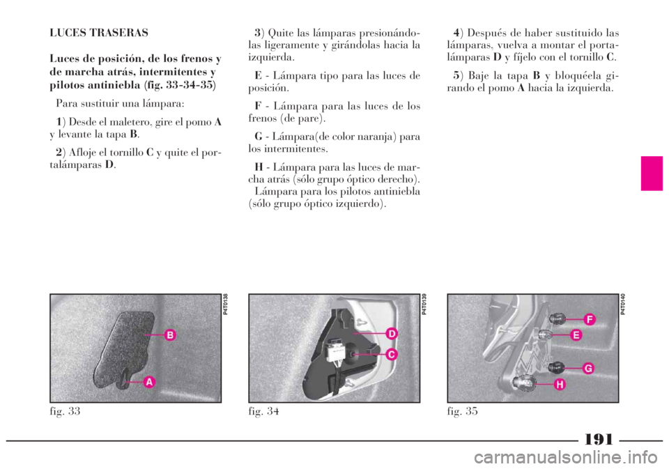 Lancia Lybra 2005  Manual de Empleo y Cuidado (in Spanish) 191
LUCES TRASERAS
Luces de posición, de los frenos y
de marcha atrás, intermitentes y
pilotos antiniebla (fig. 33-34-35)
Para sustituir una lámpara:
1) Desde el maletero, gire el pomo A
y levante 
