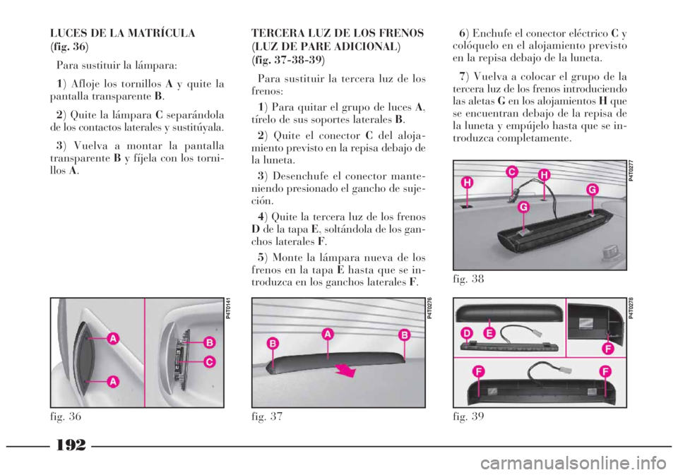 Lancia Lybra 2005  Manual de Empleo y Cuidado (in Spanish) 192
LUCES DE LA MATRÍCULA 
(fig. 36)
Para sustituir la lámpara:
1) Afloje los tornillos Ay quite la
pantalla transparente B.
2) Quite la lámpara Cseparándola
de los contactos laterales y sustitúy