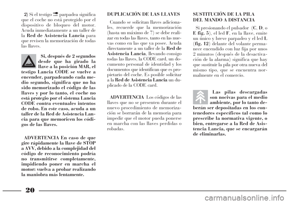 Lancia Lybra 2004  Manual de Empleo y Cuidado (in Spanish) 20
2)Si el testigo ¢parpadea significa
que el coche no está protegido por el
dispositivo de bloqueo del motor.
Acuda inmediatamente a un taller de
laRed de Asistencia Lanciapara
que revisen la memor