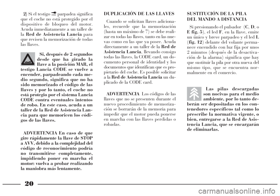 Lancia Lybra 2005 Manual de Empleo y Cuidado (in Spanish) 20
2)Si el testigo ¢parpadea significa
que el coche no está protegido por el
dispositivo de bloqueo del motor.
Acuda inmediatamente a un taller de
laRed de Asistencia Lanciapara
que revisen la memor Lancia Lybra 2005 Manual de Empleo y Cuidado (in Spanish) 20
2)Si el testigo ¢parpadea significa
que el coche no está protegido por el
dispositivo de bloqueo del motor.
Acuda inmediatamente a un taller de
laRed de Asistencia Lanciapara
que revisen la memor