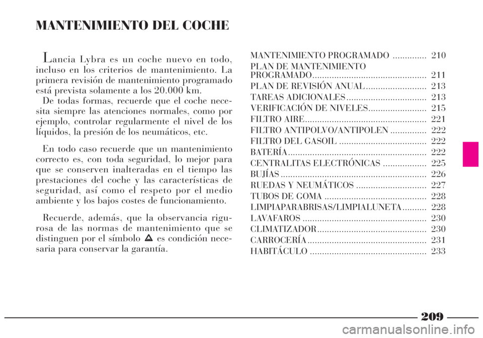 Lancia Lybra 2005  Manual de Empleo y Cuidado (in Spanish) 209
MANTENIMIENTO DEL COCHE
Lancia Lybra es un coche nuevo en todo,
incluso en los criterios de mantenimiento. La
primera revisión de mantenimiento programado
está prevista solamente a los 20.000 km