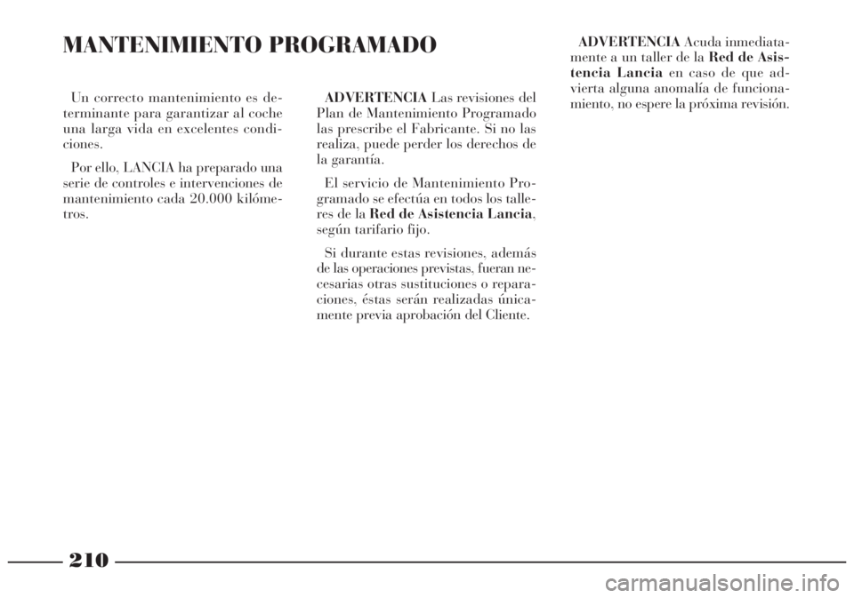 Lancia Lybra 2005 Manual de Empleo y Cuidado (in Spanish) 210
Un correcto mantenimiento es de-
terminante para garantizar al coche
una larga vida en excelentes condi-
ciones.
Por ello, LANCIA ha preparado una
serie de controles e intervenciones de
mantenimie Lancia Lybra 2005 Manual de Empleo y Cuidado (in Spanish) 210
Un correcto mantenimiento es de-
terminante para garantizar al coche
una larga vida en excelentes condi-
ciones.
Por ello, LANCIA ha preparado una
serie de controles e intervenciones de
mantenimie