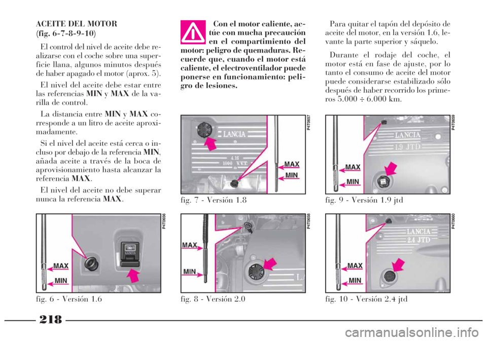 Lancia Lybra 2005 Manual de Empleo y Cuidado (in Spanish) 218
Con el motor caliente, ac-
túe con mucha precaución
en el compartimiento del
motor: peligro de quemaduras. Re-
cuerde que, cuando el motor está
caliente, el electroventilador puede
ponerse en f Lancia Lybra 2005 Manual de Empleo y Cuidado (in Spanish) 218
Con el motor caliente, ac-
túe con mucha precaución
en el compartimiento del
motor: peligro de quemaduras. Re-
cuerde que, cuando el motor está
caliente, el electroventilador puede
ponerse en f
