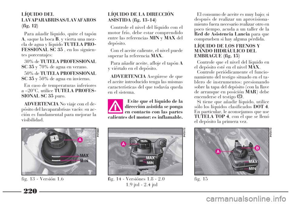 Lancia Lybra 2005  Manual de Empleo y Cuidado (in Spanish) 220
LÍQUIDO DEL
LAVAPARABRISAS/LAVAFAROS
(fig. 12)
Para añadir líquido, quite el tapón
A, saque la boca B, y vierta una mez-
cla de agua y líquido TUTELA PRO-
FESSIONAL SC 35, en los siguien-
tes