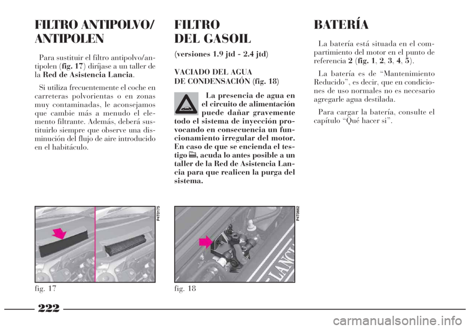 Lancia Lybra 2005  Manual de Empleo y Cuidado (in Spanish) 222
fig. 18
P4T0662
La presencia de agua en
el circuito de alimentación
puede dañar gravemente
todo el sistema de inyección pro-
vocando en consecuencia un fun-
cionamiento irregular del motor.
En 