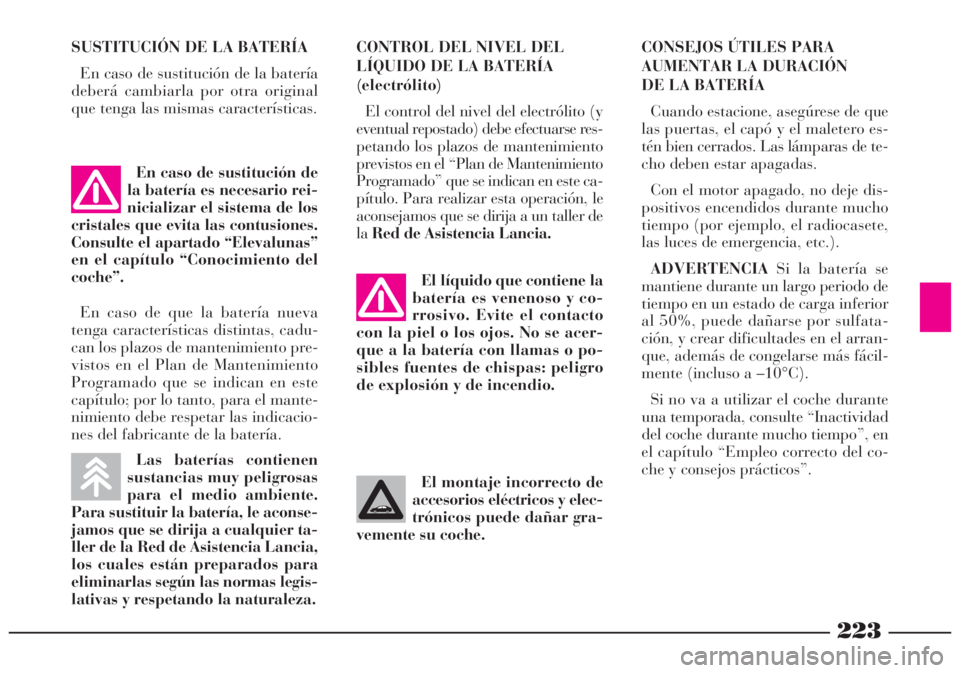 Lancia Lybra 2005  Manual de Empleo y Cuidado (in Spanish) 223
El montaje incorrecto de
accesorios eléctricos y elec-
trónicos puede dañar gra-
vemente su coche. SUSTITUCIÓN DE LA BATERÍA
En caso de sustitución de la batería
deberá cambiarla por otra 