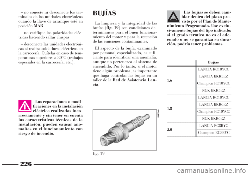 Lancia Lybra 2005  Manual de Empleo y Cuidado (in Spanish) 226
– no conecte ni desconecte los ter-
minales de las unidades electrónicas
cuando la llave de arranque esté en
posiciónMAR
– no verifique las polaridades eléc-
tricas haciendo saltar chispas