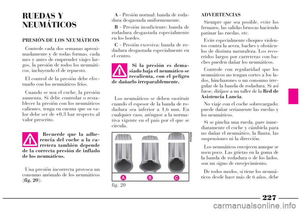 Lancia Lybra 2005  Manual de Empleo y Cuidado (in Spanish) 227
ADVERTENCIAS
Siempre que sea posible, evite los
frenazos, las salidas bruscas haciendo
patinar las ruedas, etc.
Evite especialmente choques violen-
tos contra la acera, baches y obstácu-
los de d