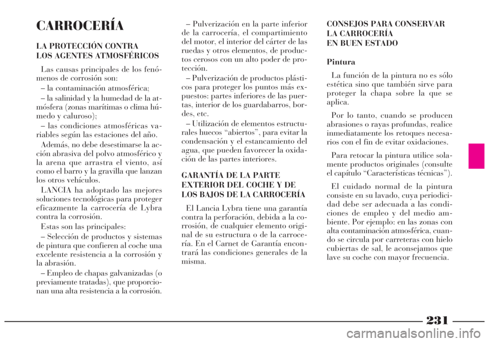 Lancia Lybra 2005  Manual de Empleo y Cuidado (in Spanish) 231
CONSEJOS PARA CONSERVAR
LA CARROCERÍA 
EN BUEN ESTADO
Pintura
La función de la pintura no es sólo
estética sino que también sirve para
proteger la chapa sobre la que se
aplica.
Por lo tanto, 