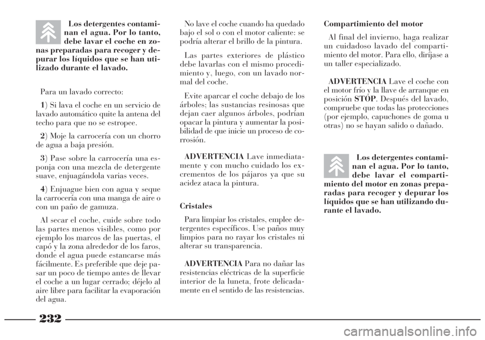 Lancia Lybra 2005  Manual de Empleo y Cuidado (in Spanish) 232
Los detergentes contami-
nan el agua. Por lo tanto,
debe lavar el comparti-
miento del motor en zonas prepa-
radas para recoger y depurar los
líquidos que se han utilizando du-
rante el lavado. P