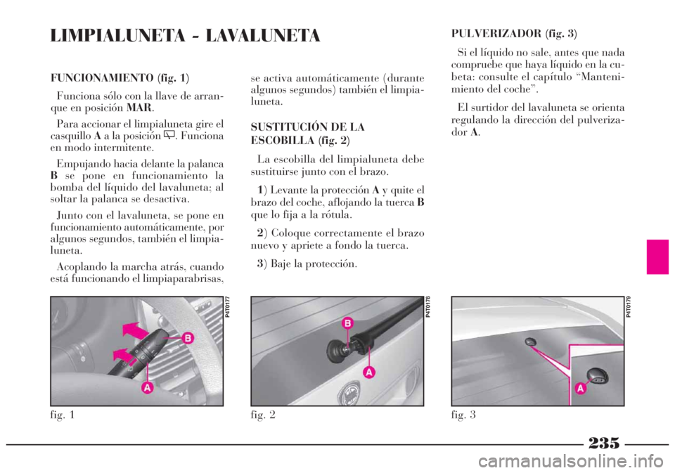 Lancia Lybra 2005  Manual de Empleo y Cuidado (in Spanish) 235
FUNCIONAMIENTO (fig. 1)
Funciona sólo con la llave de arran-
que en posición MAR.
Para accionar el limpialuneta gire el
casquilloAa la posición '. Funciona
en modo intermitente.
Empujando h