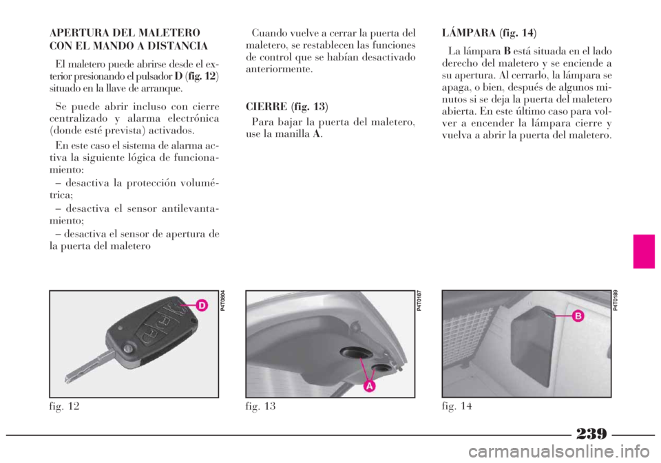 Lancia Lybra 2005  Manual de Empleo y Cuidado (in Spanish) 239
fig. 12
P4T0804
APERTURA DEL MALETERO
CON EL MANDO A DISTANCIA
El maletero puede abrirse desde el ex-
terior presionando el pulsador D(fig. 12)
situado en la llave de arranque.
Se puede abrir incl