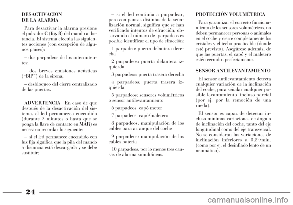 Lancia Lybra 2004  Manual de Empleo y Cuidado (in Spanish) 24
DESACTIVACIÓN
DE LA ALARMA
Para desactivar la alarma presione
el pulsador C(fig. 8) del mando a dis-
tancia. El sistema efectúa las siguien-
tes acciones (con excepción de algu-
nos países):
�