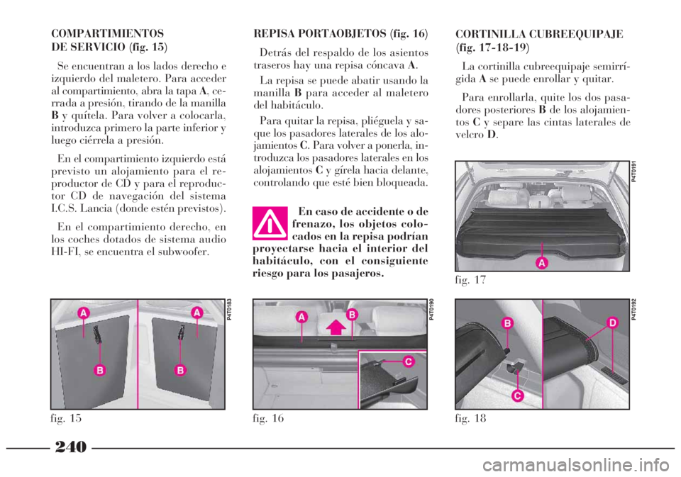 Lancia Lybra 2005  Manual de Empleo y Cuidado (in Spanish) 240
REPISA PORTAOBJETOS (fig. 16)
Detrás del respaldo de los asientos
traseros hay una repisa cóncava A.
La repisa se puede abatir usando la
manillaBpara acceder al maletero
del habitáculo.
Para qu