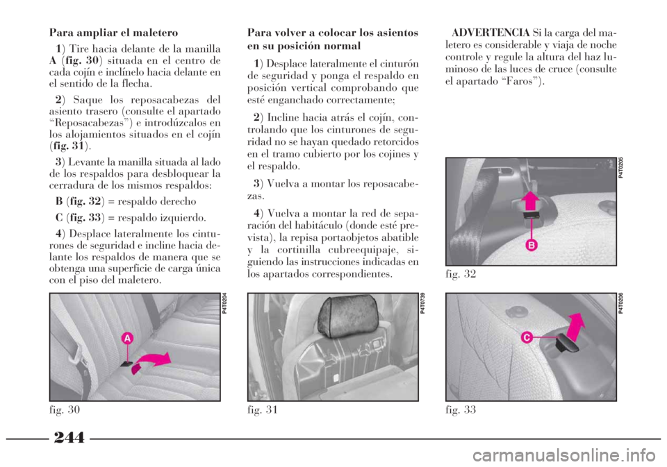 Lancia Lybra 2005  Manual de Empleo y Cuidado (in Spanish) 244
Para volver a colocar los asientos
en su posición normal
1) Desplace lateralmente el cinturón
de seguridad y ponga el respaldo en
posición vertical comprobando que
esté enganchado correctament