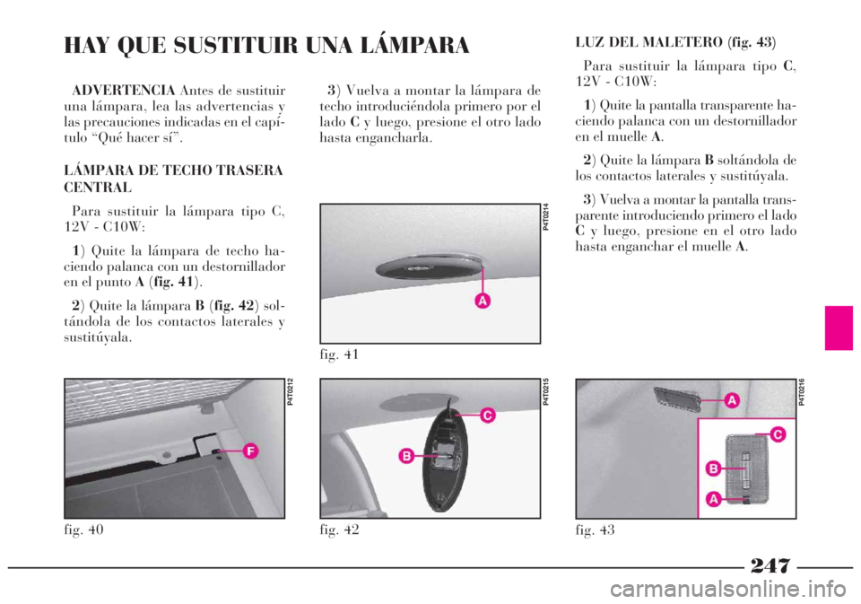 Lancia Lybra 2005  Manual de Empleo y Cuidado (in Spanish) 247
ADVERTENCIAAntes de sustituir
una lámpara, lea las advertencias y
las precauciones indicadas en el capí-
tulo “Qué hacer sí”.
LÁMPARA DE TECHO TRASERA
CENTRAL
Para sustituir la lámpara t