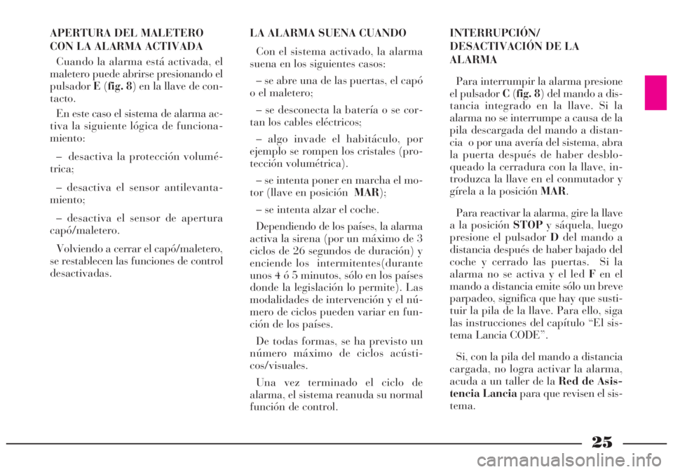Lancia Lybra 2004  Manual de Empleo y Cuidado (in Spanish) 25
APERTURA DEL MALETERO 
CON LA ALARMA ACTIVADA
Cuando la alarma está activada, el
maletero puede abrirse presionando el
pulsadorE(fig. 8) en la llave de con-
tacto.
En este caso el sistema de alarm