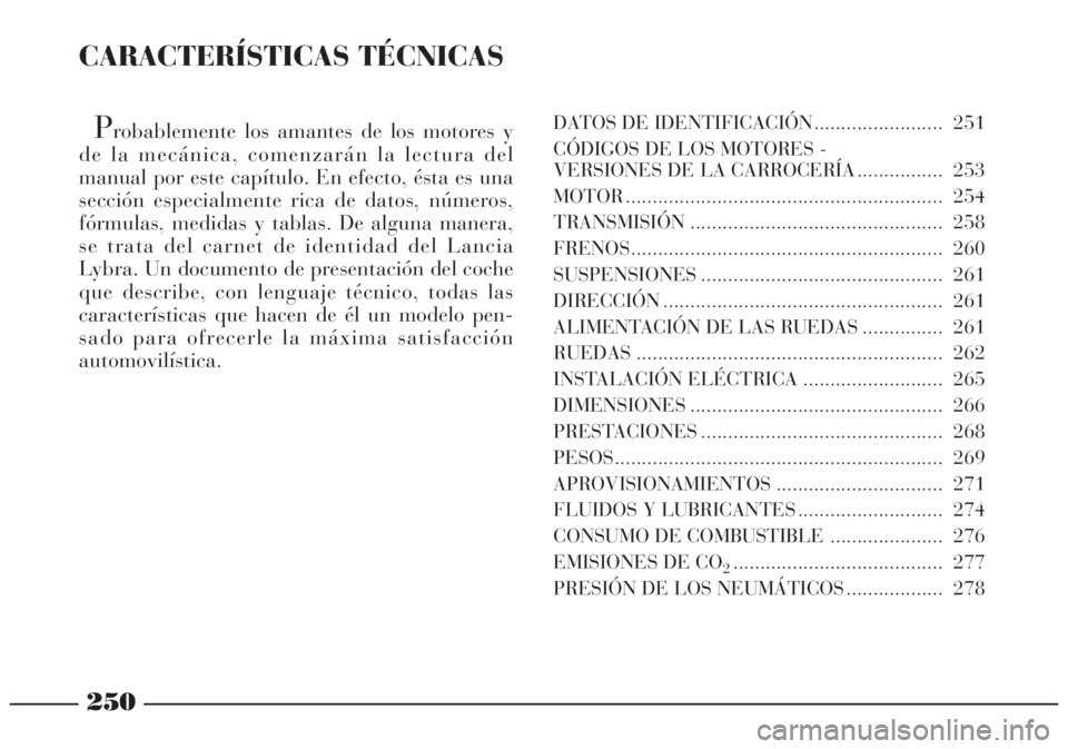 Lancia Lybra 2004 Manual de Empleo y Cuidado (in Spanish) 250
CARACTERÍSTICAS TÉCNICAS
Probablemente los amantes de los motores y
de la mecánica, comenzarán la lectura del
manual por este capítulo. En efecto, ésta es una
sección especialmente rica de Lancia Lybra 2004 Manual de Empleo y Cuidado (in Spanish) 250
CARACTERÍSTICAS TÉCNICAS
Probablemente los amantes de los motores y
de la mecánica, comenzarán la lectura del
manual por este capítulo. En efecto, ésta es una
sección especialmente rica de
