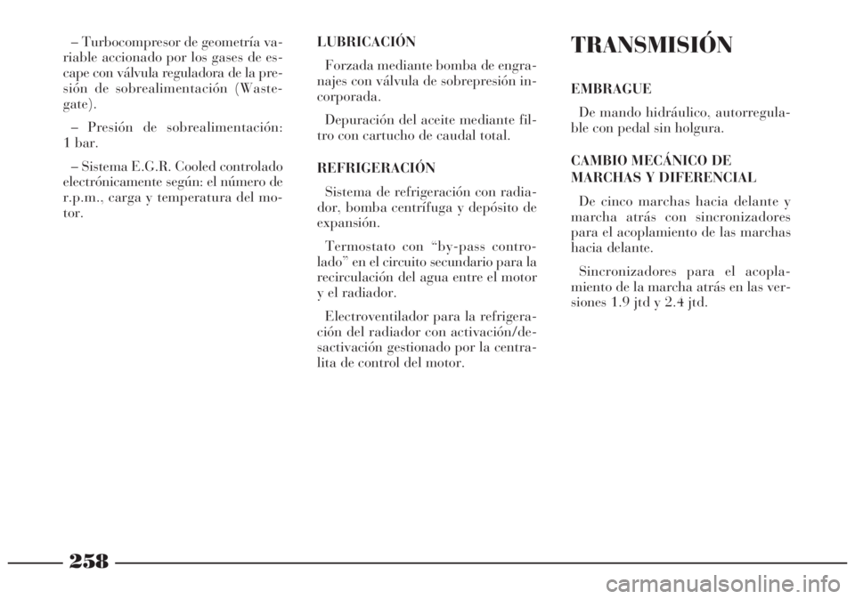 Lancia Lybra 2004 Manual de Empleo y Cuidado (in Spanish) 258
– Turbocompresor de geometría va-
riable accionado por los gases de es-
cape con válvula reguladora de la pre-
sión de sobrealimentación (Waste-
gate).
– Presión de sobrealimentación:
1 Lancia Lybra 2004 Manual de Empleo y Cuidado (in Spanish) 258
– Turbocompresor de geometría va-
riable accionado por los gases de es-
cape con válvula reguladora de la pre-
sión de sobrealimentación (Waste-
gate).
– Presión de sobrealimentación:
1