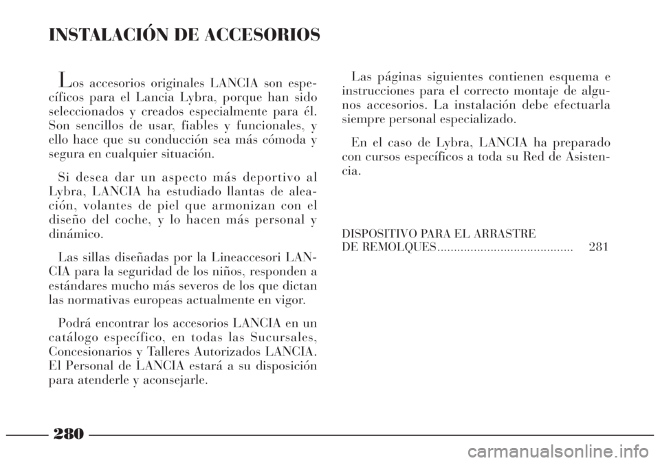 Lancia Lybra 2005 Manual de Empleo y Cuidado (in Spanish) 280
INSTALACIÓN DE ACCESORIOS
Los accesorios originales LANCIA son espe-
cíficos para el Lancia Lybra, porque han sido
seleccionados y creados especialmente para él.
Son sencillos de usar, fiables Lancia Lybra 2005 Manual de Empleo y Cuidado (in Spanish) 280
INSTALACIÓN DE ACCESORIOS
Los accesorios originales LANCIA son espe-
cíficos para el Lancia Lybra, porque han sido
seleccionados y creados especialmente para él.
Son sencillos de usar, fiables