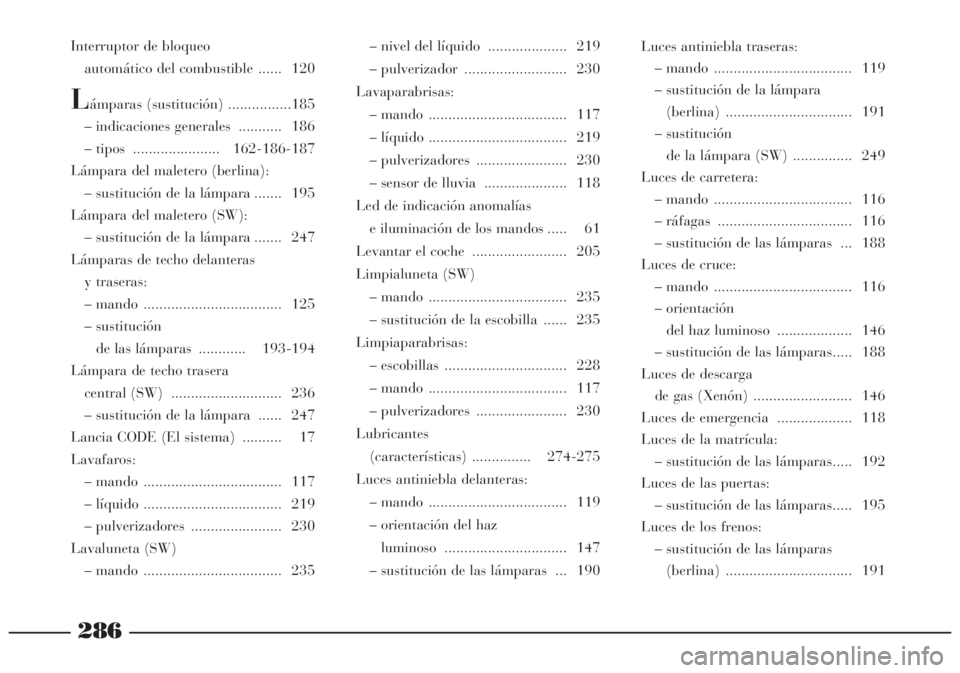 Lancia Lybra 2005 Manual de Empleo y Cuidado (in Spanish) 286
Luces antiniebla traseras:
– mando ................................... 119
– sustitución de la lámpara
(berlina) ................................ 191
– sustitución
de la lámpara (SW) . Lancia Lybra 2005 Manual de Empleo y Cuidado (in Spanish) 286
Luces antiniebla traseras:
– mando ................................... 119
– sustitución de la lámpara
(berlina) ................................ 191
– sustitución
de la lámpara (SW) .