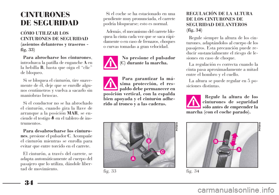 Lancia Lybra 2005 Manual de Empleo y Cuidado (in Spanish) 34
CINTURONES
DE SEGURIDAD
CÓMO UTILIZAR LOS
CINTURONES DE SEGURIDAD
(asientos delanteros y traseros -
fig. 33)
Para abrocharse los cinturones,
introduzca la patilla de enganche Aen
la hebilla B, has Lancia Lybra 2005 Manual de Empleo y Cuidado (in Spanish) 34
CINTURONES
DE SEGURIDAD
CÓMO UTILIZAR LOS
CINTURONES DE SEGURIDAD
(asientos delanteros y traseros -
fig. 33)
Para abrocharse los cinturones,
introduzca la patilla de enganche Aen
la hebilla B, has