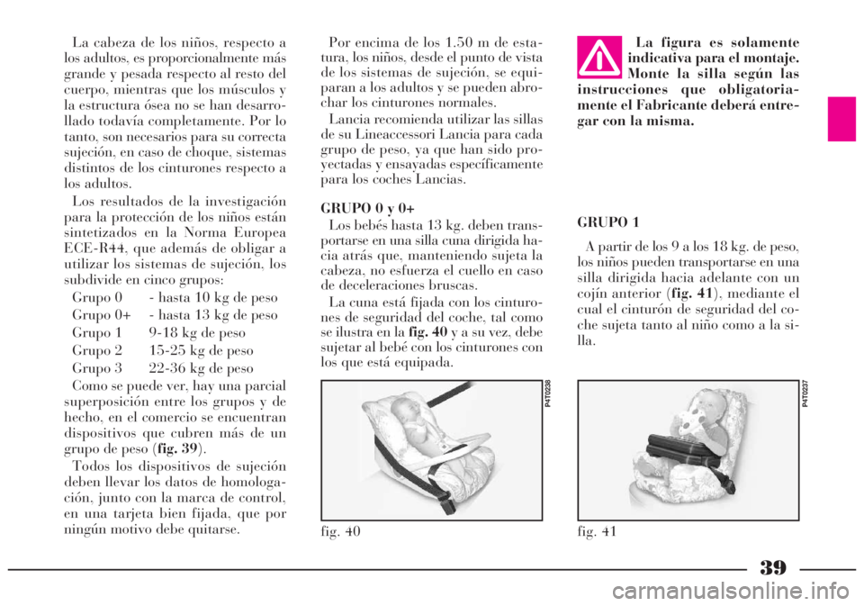 Lancia Lybra 2005 Manual de Empleo y Cuidado (in Spanish) 39
fig. 40
P4T0238
fig. 41
P4T0237
La cabeza de los niños, respecto a
los adultos, es proporcionalmente más
grande y pesada respecto al resto del
cuerpo, mientras que los músculos y
la estructura Lancia Lybra 2005 Manual de Empleo y Cuidado (in Spanish) 39
fig. 40
P4T0238
fig. 41
P4T0237
La cabeza de los niños, respecto a
los adultos, es proporcionalmente más
grande y pesada respecto al resto del
cuerpo, mientras que los músculos y
la estructura