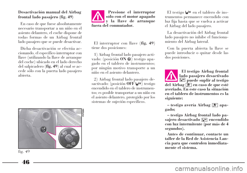 Lancia Lybra 2005 Manual de Empleo y Cuidado (in Spanish) 46
El testigo
Fen el tablero de ins-
trumentos permanece encendido con
luz fija hasta que se vuelva a activar
el Airbag del lado pasajero.
La desactivación del Airbag frontal
lado pasajero no inhibe Lancia Lybra 2005 Manual de Empleo y Cuidado (in Spanish) 46
El testigo
Fen el tablero de ins-
trumentos permanece encendido con
luz fija hasta que se vuelva a activar
el Airbag del lado pasajero.
La desactivación del Airbag frontal
lado pasajero no inhibe