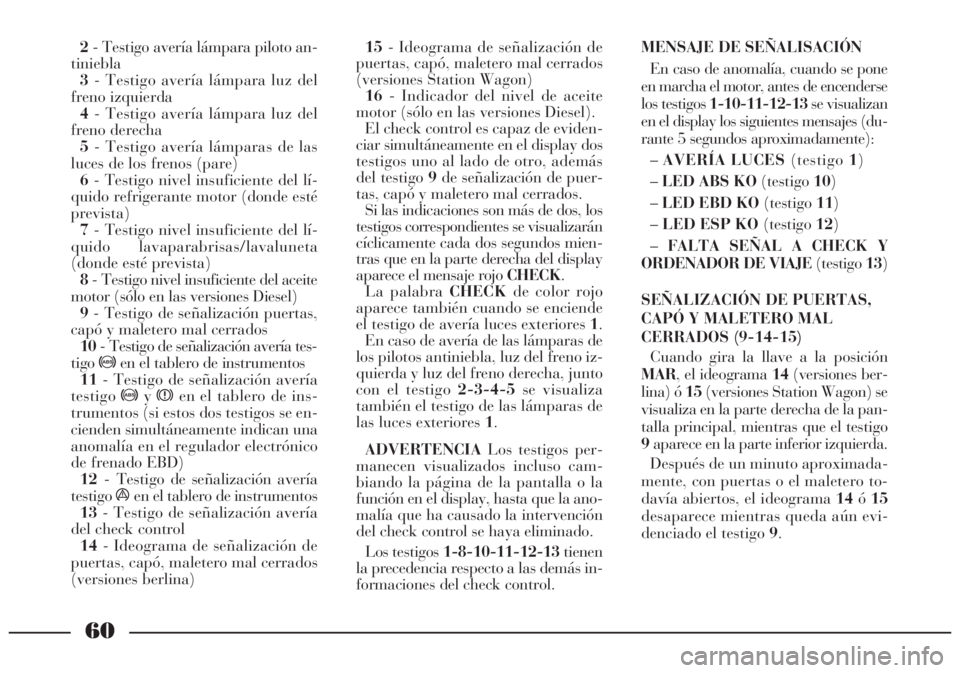 Lancia Lybra 2005  Manual de Empleo y Cuidado (in Spanish) 60
2- Testigo avería lámpara piloto an-
tiniebla
3- Testigo avería lámpara luz del
freno izquierda 
4- Testigo avería lámpara luz del
freno derecha
5- Testigo avería lámparas de las
luces de l