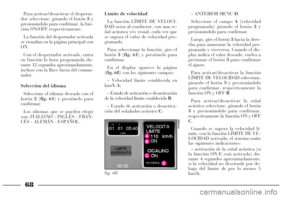 Lancia Lybra 2005  Manual de Empleo y Cuidado (in Spanish) 68
Para activar/desactivar el desperta-
dor seleccione, girando el botón 3y
presionándolo para confirmar, la fun-
ción ON/OFF respectivamente.
La función del despertador activada
se visualiza en l