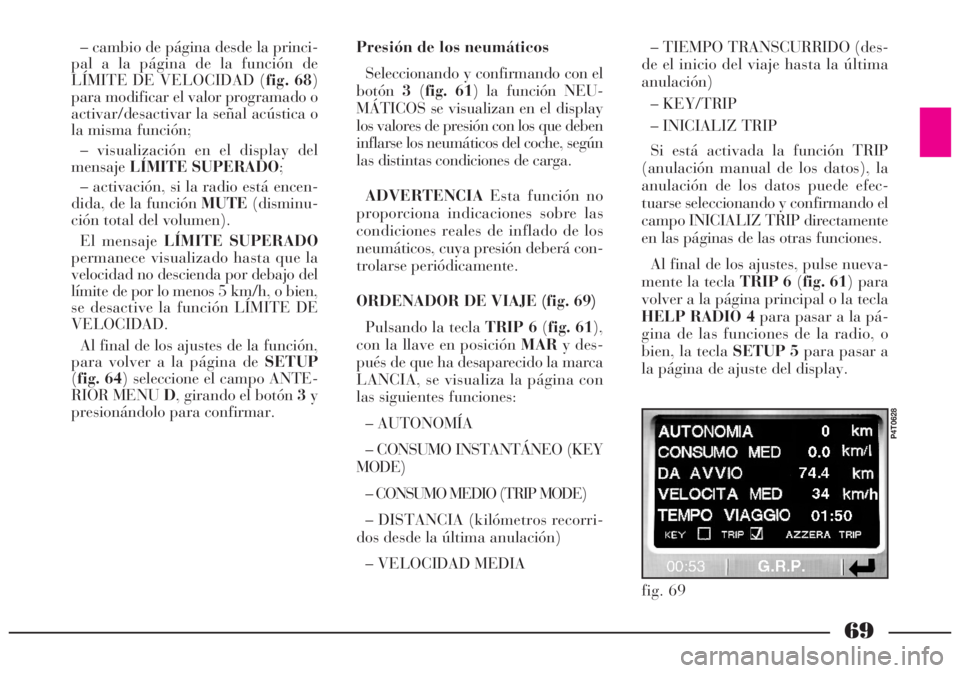 Lancia Lybra 2005  Manual de Empleo y Cuidado (in Spanish) 69
– cambio de página desde la princi-
pal a la página de la función de
LÍMITE DE VELOCIDAD (fig. 68)
para modificar el valor programado o
activar/desactivar la señal acústica o
la misma funci