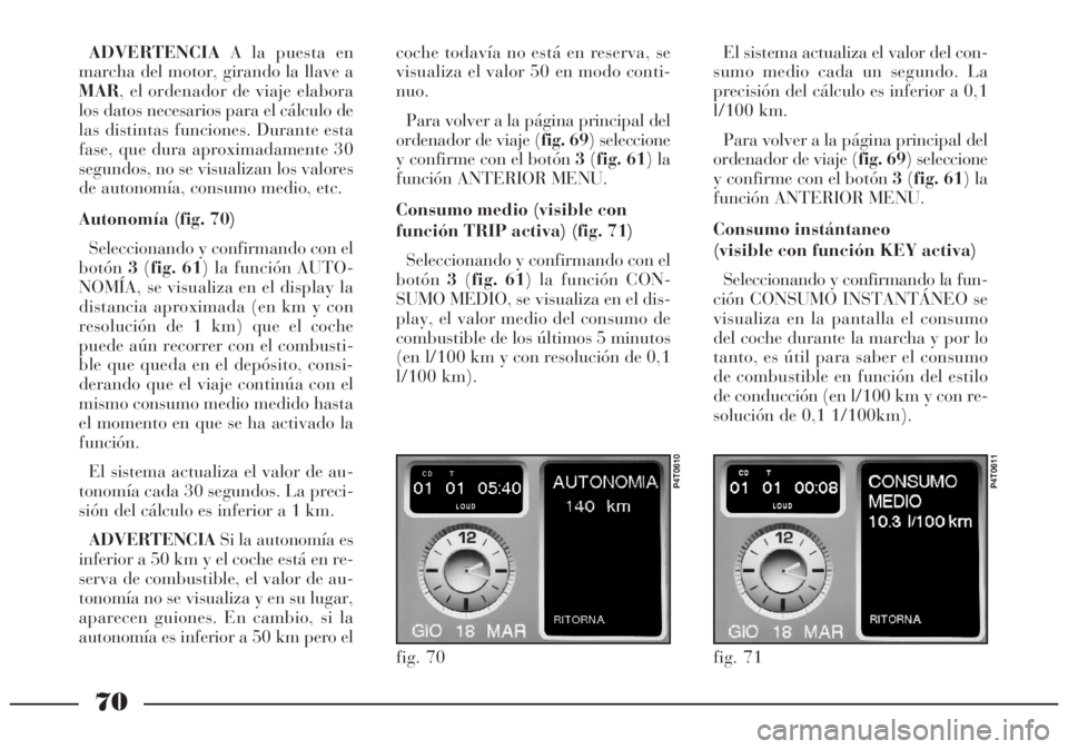 Lancia Lybra 2005 Manual de Empleo y Cuidado (in Spanish) 70
ADVERTENCIAA la puesta en
marcha del motor, girando la llave a
MAR, el ordenador de viaje elabora
los datos necesarios para el cálculo de
las distintas funciones. Durante esta
fase, que dura aprox Lancia Lybra 2005 Manual de Empleo y Cuidado (in Spanish) 70
ADVERTENCIAA la puesta en
marcha del motor, girando la llave a
MAR, el ordenador de viaje elabora
los datos necesarios para el cálculo de
las distintas funciones. Durante esta
fase, que dura aprox