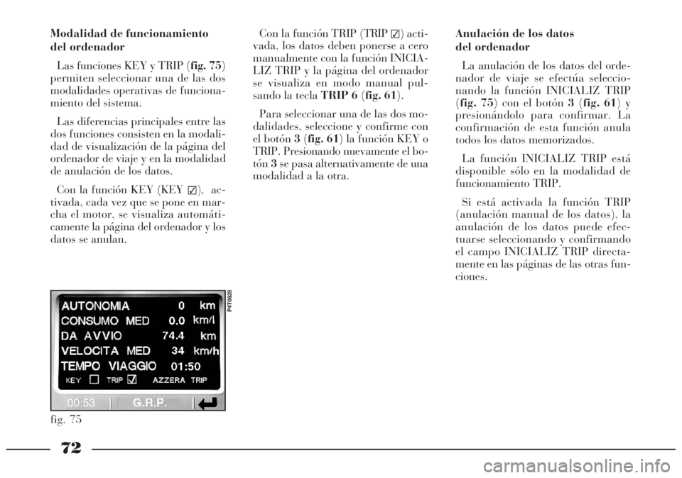 Lancia Lybra 2005 Manual de Empleo y Cuidado (in Spanish) 72
Modalidad de funcionamiento
del ordenador
Las funciones KEY y TRIP (fig. 75)
permiten seleccionar una de las dos
modalidades operativas de funciona-
miento del sistema.
Las diferencias principales Lancia Lybra 2005 Manual de Empleo y Cuidado (in Spanish) 72
Modalidad de funcionamiento
del ordenador
Las funciones KEY y TRIP (fig. 75)
permiten seleccionar una de las dos
modalidades operativas de funciona-
miento del sistema.
Las diferencias principales