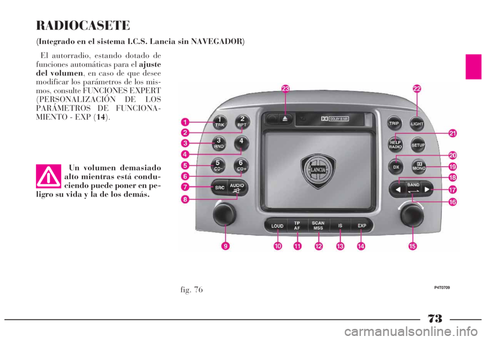 Lancia Lybra 2005 Manual de Empleo y Cuidado (in Spanish) 73
RADIOCASETE
(Integrado en el sistema I.C.S. Lancia sin NAVEGADOR)
fig. 76
P4T0709
El autorradio, estando dotado de
funciones automáticas para el ajuste
del volumen, en caso de que desee
modificar Lancia Lybra 2005 Manual de Empleo y Cuidado (in Spanish) 73
RADIOCASETE
(Integrado en el sistema I.C.S. Lancia sin NAVEGADOR)
fig. 76
P4T0709
El autorradio, estando dotado de
funciones automáticas para el ajuste
del volumen, en caso de que desee
modificar