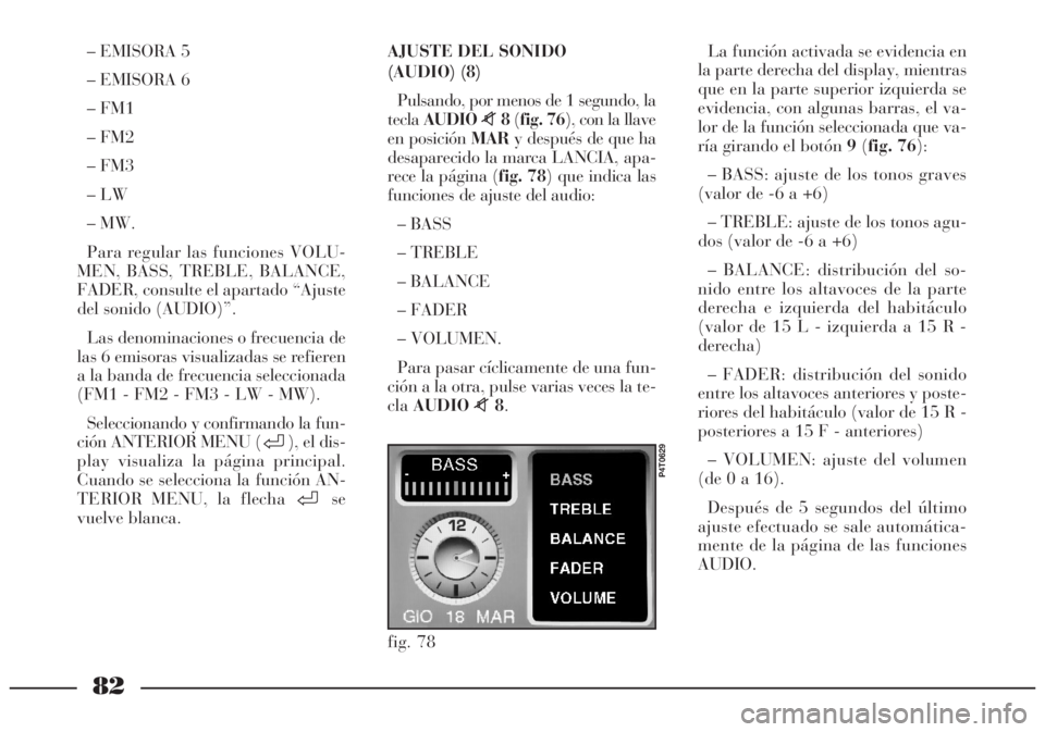 Lancia Lybra 2005 Manual de Empleo y Cuidado (in Spanish) 82
– EMISORA 5
– EMISORA 6
– FM1
– FM2
– FM3
– LW
– MW.
Para regular las funciones VOLU-
MEN, BASS, TREBLE, BALANCE,
FADER, consulte el apartado “Ajuste
del sonido (AUDIO)”.
Las deno Lancia Lybra 2005 Manual de Empleo y Cuidado (in Spanish) 82
– EMISORA 5
– EMISORA 6
– FM1
– FM2
– FM3
– LW
– MW.
Para regular las funciones VOLU-
MEN, BASS, TREBLE, BALANCE,
FADER, consulte el apartado “Ajuste
del sonido (AUDIO)”.
Las deno