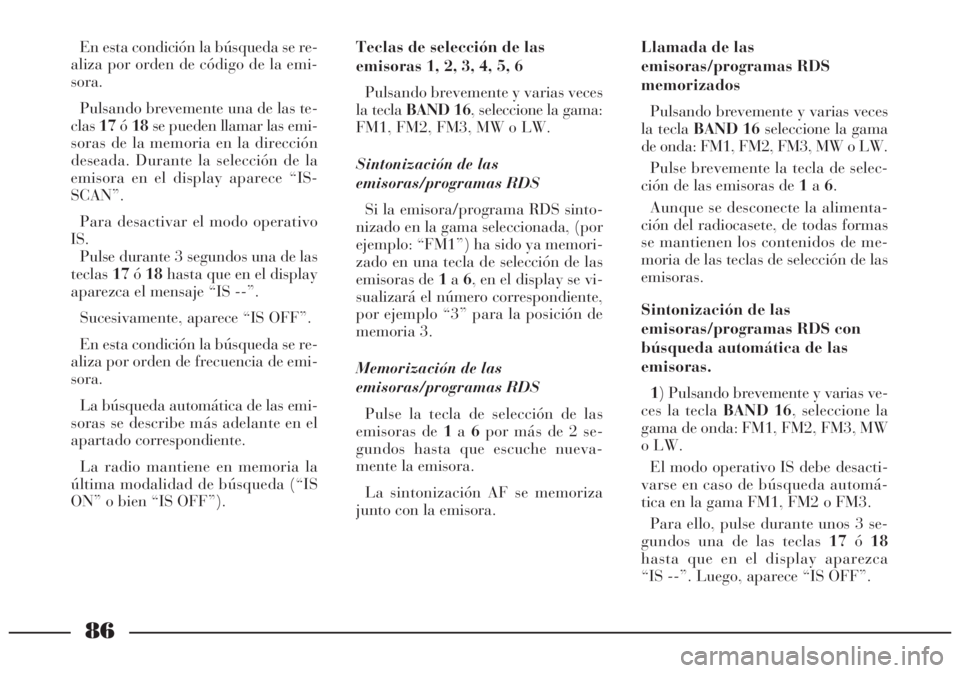 Lancia Lybra 2005 Manual de Empleo y Cuidado (in Spanish) 86
En esta condición la búsqueda se re-
aliza por orden de código de la emi-
sora.
Pulsando brevemente una de las te-
clas17ó18se pueden llamar las emi-
soras de la memoria en la dirección
desead Lancia Lybra 2005 Manual de Empleo y Cuidado (in Spanish) 86
En esta condición la búsqueda se re-
aliza por orden de código de la emi-
sora.
Pulsando brevemente una de las te-
clas17ó18se pueden llamar las emi-
soras de la memoria en la dirección
desead