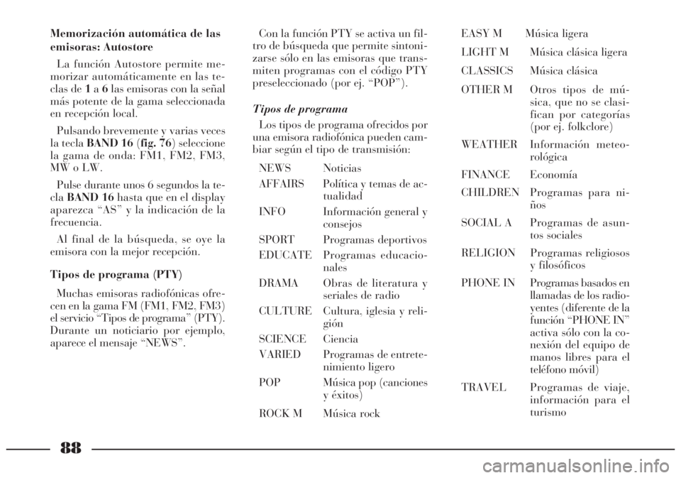 Lancia Lybra 2005 Manual de Empleo y Cuidado (in Spanish) 88
Memorización automática de las
emisoras: Autostore
La función Autostore permite me-
morizar automáticamente en las te-
clas de 1a6las emisoras con la señal
más potente de la gama seleccionada Lancia Lybra 2005 Manual de Empleo y Cuidado (in Spanish) 88
Memorización automática de las
emisoras: Autostore
La función Autostore permite me-
morizar automáticamente en las te-
clas de 1a6las emisoras con la señal
más potente de la gama seleccionada