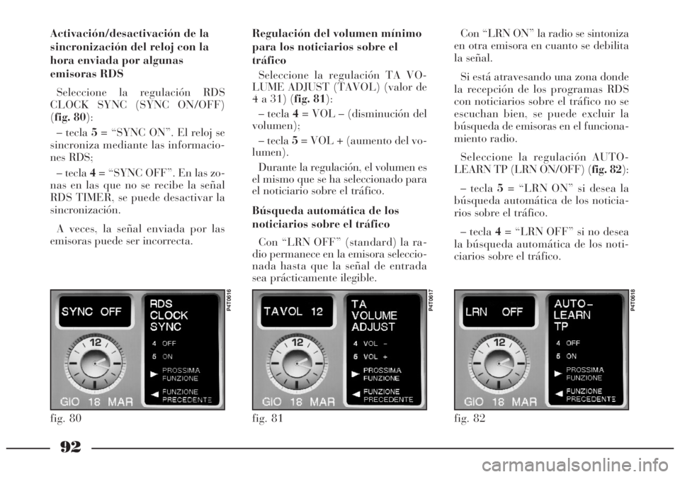 Lancia Lybra 2005 Manual de Empleo y Cuidado (in Spanish) 92
Activación/desactivación de la
sincronización del reloj con la
hora enviada por algunas
emisoras RDS
Seleccione la regulación RDS
CLOCK SYNC (SYNC ON/OFF)
(fig. 80):
– tecla 5= “SYNC ON”. Lancia Lybra 2005 Manual de Empleo y Cuidado (in Spanish) 92
Activación/desactivación de la
sincronización del reloj con la
hora enviada por algunas
emisoras RDS
Seleccione la regulación RDS
CLOCK SYNC (SYNC ON/OFF)
(fig. 80):
– tecla 5= “SYNC ON”.