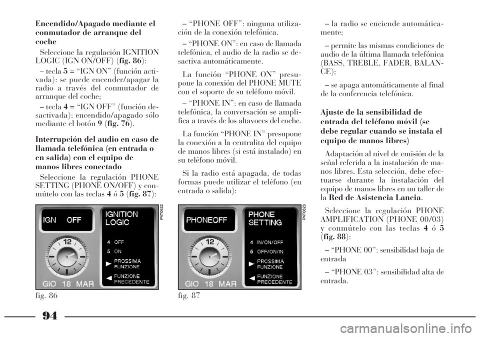 Lancia Lybra 2005 Manual de Empleo y Cuidado (in Spanish) 94
Encendido/Apagado mediante el
conmutador de arranque del
coche
Seleccione la regulación IGNITION
LOGIC (IGN ON/OFF) (fig. 86):
– tecla 5= “IGN ON” (función acti-
vada): se puede encender/ap Lancia Lybra 2005 Manual de Empleo y Cuidado (in Spanish) 94
Encendido/Apagado mediante el
conmutador de arranque del
coche
Seleccione la regulación IGNITION
LOGIC (IGN ON/OFF) (fig. 86):
– tecla 5= “IGN ON” (función acti-
vada): se puede encender/ap