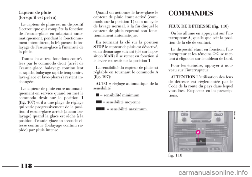 Lancia Lybra 2004  Notice dentretien (in French) 118
fig. 110
P4T0712
COMMANDES
FEUX DE DETRESSE (fig. 110)
On les allume en appuyant sur l’in-
terrupteurA, quelle que soit la posi-
tion de la clé de contact.
Le dispositif étant en fonction, l