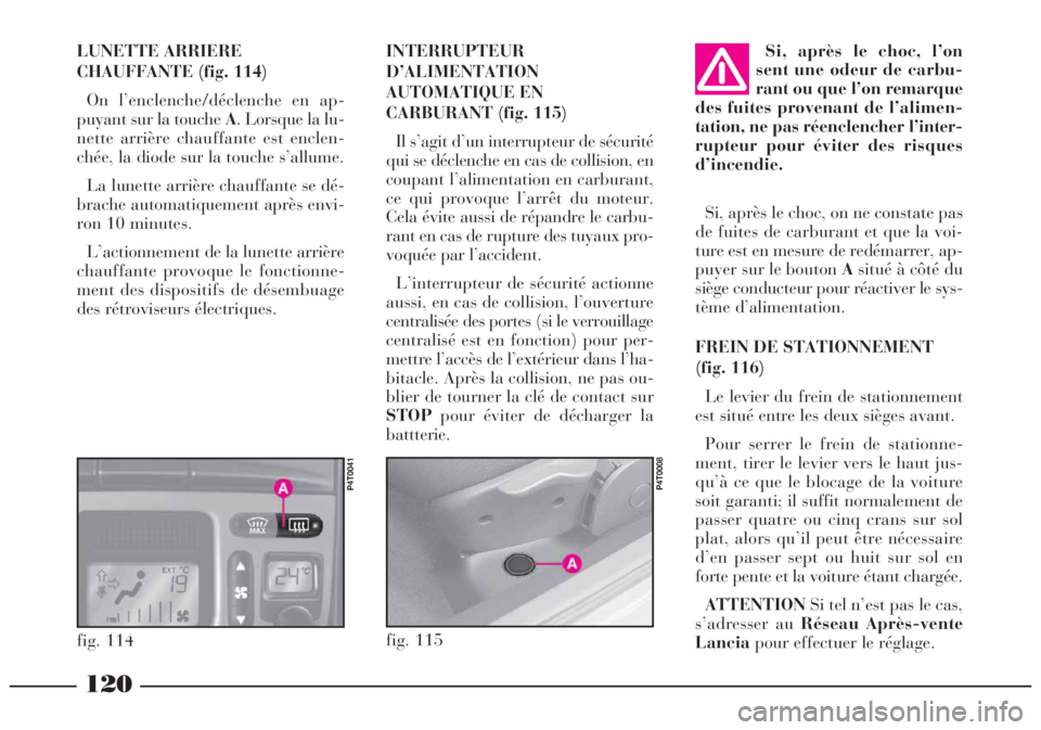 Lancia Lybra 2004  Notice dentretien (in French) 120
fig. 115
P4T0008
INTERRUPTEUR
D’ALIMENTATION
AUTOMATIQUE EN
CARBURANT (fig. 115)
Il s’agit d’un interrupteur de sécurité
qui se déclenche en cas de collision, en
coupant l’alimentation 