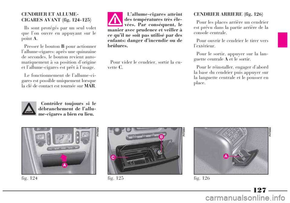 Lancia Lybra 2004  Notice dentretien (in French) 127
CENDRIER ARRIERE (fig. 126)
Pour les places arrière un cendrier
est prévu dans la partie arrière de la
console centrale. 
Pour ouvrir le cendrier le tirer vers
l’extérieur.
Pour le sortir, a