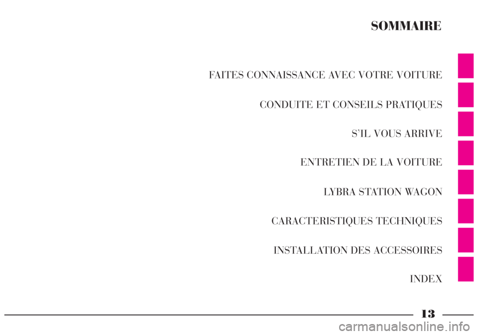 Lancia Lybra 2005  Notice dentretien (in French) 13
FAITES CONNAISSANCE AVEC VOTRE VOITURE 
CONDUITE ET CONSEILS PRATIQUES
S’IL VOUS ARRIVE
ENTRETIEN DE LA VOITURE
LYBRA STATION WAGON
CARACTERISTIQUES TECHNIQUES
INSTALLATION DES ACCESSOIRES
INDEX
